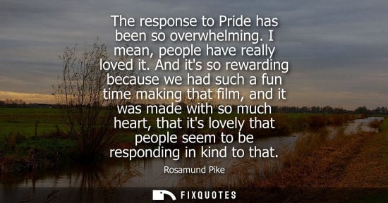 Small: Rosamund Pike: The response to Pride has been so overwhelming. I mean, people have really loved it. And its so