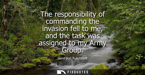 Small: The responsibility of commanding the invasion fell to me, and the task was assigned to my Army Group