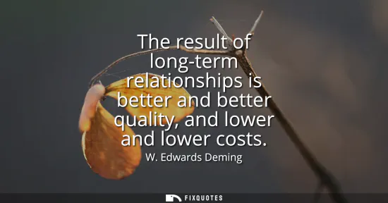 Small: The result of long-term relationships is better and better quality, and lower and lower costs