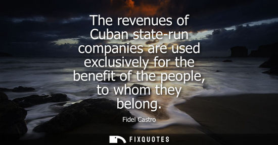 Small: The revenues of Cuban state-run companies are used exclusively for the benefit of the people, to whom t