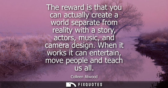 Small: The reward is that you can actually create a world separate from reality with a story, actors, music, a