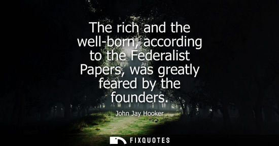 Small: The rich and the well-born, according to the Federalist Papers, was greatly feared by the founders