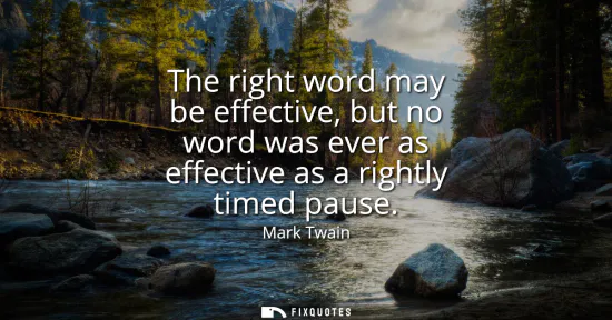 Small: The right word may be effective, but no word was ever as effective as a rightly timed pause
