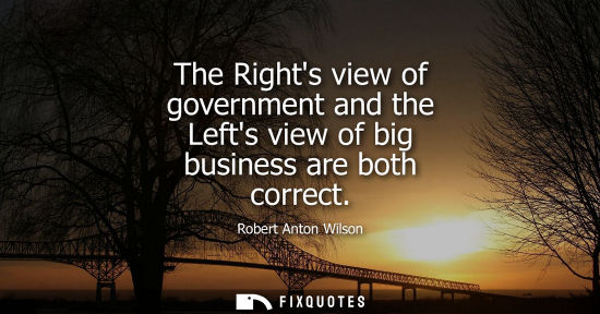 Small: The Rights view of government and the Lefts view of big business are both correct