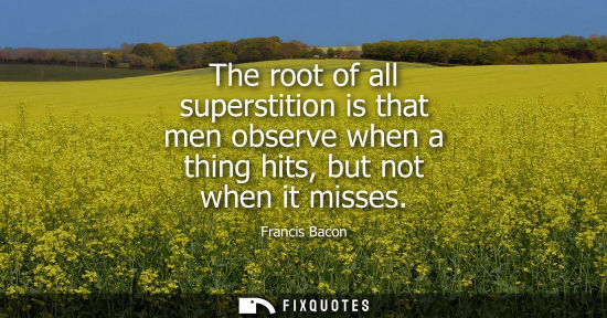 Small: The root of all superstition is that men observe when a thing hits, but not when it misses