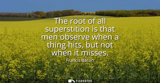 Small: The root of all superstition is that men observe when a thing hits, but not when it misses