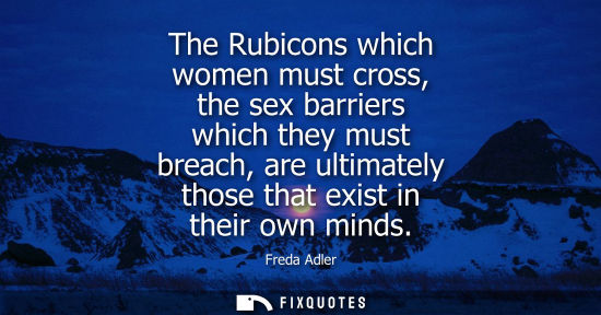 Small: The Rubicons which women must cross, the sex barriers which they must breach, are ultimately those that