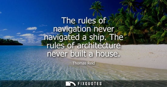 Small: The rules of navigation never navigated a ship. The rules of architecture never built a house