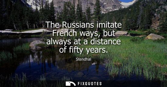 Small: The Russians imitate French ways, but always at a distance of fifty years