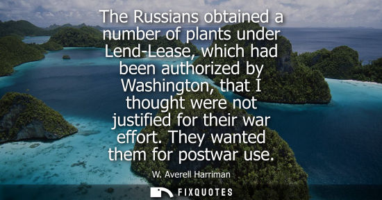 Small: The Russians obtained a number of plants under Lend-Lease, which had been authorized by Washington, tha