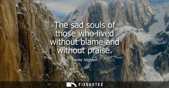 Small: The sad souls of those who lived without blame and without praise