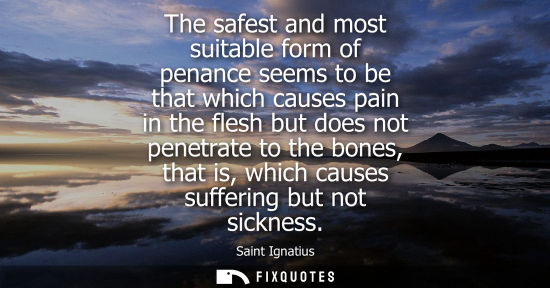 Small: The safest and most suitable form of penance seems to be that which causes pain in the flesh but does n