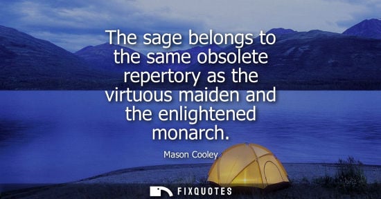 Small: The sage belongs to the same obsolete repertory as the virtuous maiden and the enlightened monarch