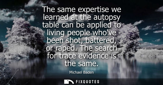 Small: The same expertise we learned at the autopsy table can be applied to living people whove been shot, bat