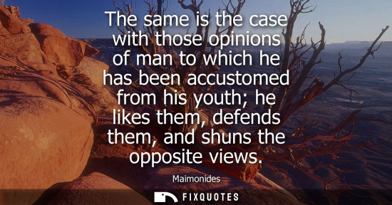 Small: The same is the case with those opinions of man to which he has been accustomed from his youth he likes