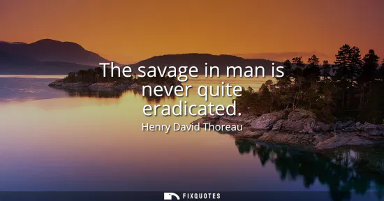 Small: The savage in man is never quite eradicated
