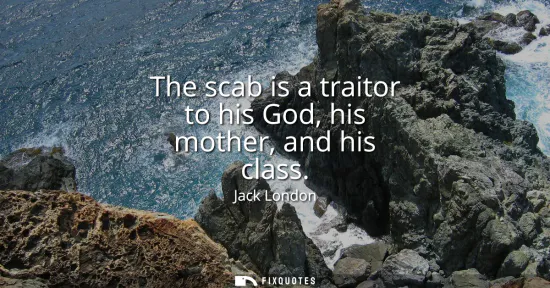 Small: The scab is a traitor to his God, his mother, and his class