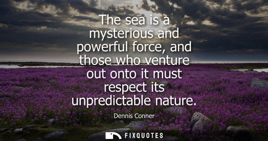Small: The sea is a mysterious and powerful force, and those who venture out onto it must respect its unpredic