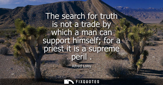 Small: The search for truth is not a trade by which a man can support himself for a priest it is a supreme per