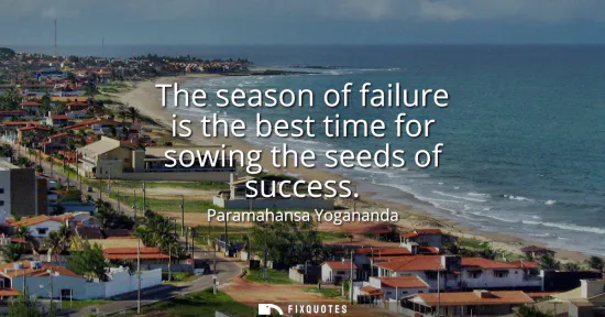 Small: The season of failure is the best time for sowing the seeds of success