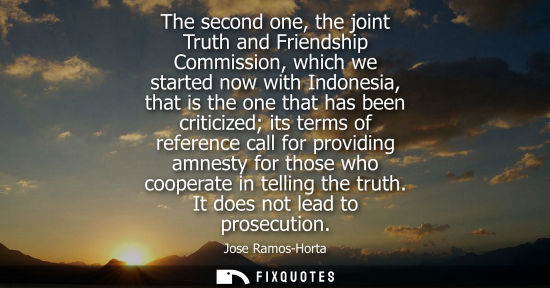Small: The second one, the joint Truth and Friendship Commission, which we started now with Indonesia, that is