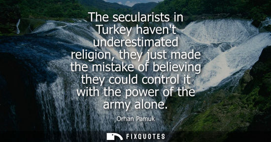Small: The secularists in Turkey havent underestimated religion, they just made the mistake of believing they 