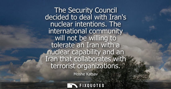 Small: The Security Council decided to deal with Irans nuclear intentions. The international community will no