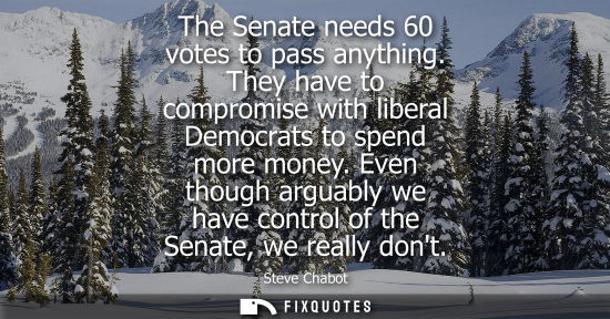 Small: The Senate needs 60 votes to pass anything. They have to compromise with liberal Democrats to spend mor
