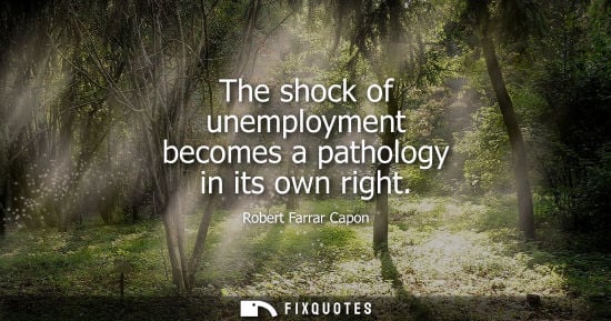 Small: Robert Farrar Capon - The shock of unemployment becomes a pathology in its own right