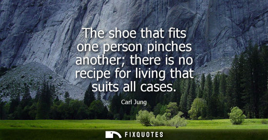Small: Carl Jung - The shoe that fits one person pinches another there is no recipe for living that suits all cases