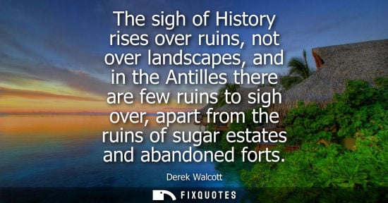 Small: The sigh of History rises over ruins, not over landscapes, and in the Antilles there are few ruins to sigh ove