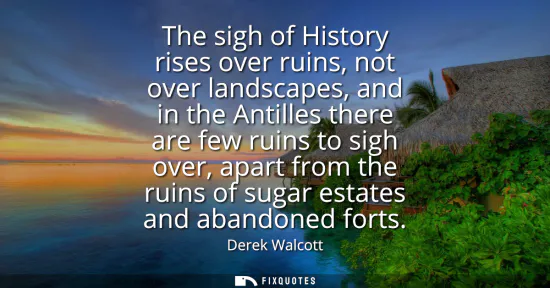 Small: The sigh of History rises over ruins, not over landscapes, and in the Antilles there are few ruins to sigh ove