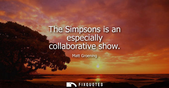Small: The Simpsons is an especially collaborative show