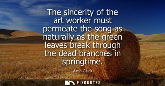 Small: The sincerity of the art worker must permeate the song as naturally as the green leaves break through t