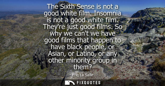 Small: The Sixth Sense is not a good white film. Insomnia is not a good white film. Theyre just good films. So why we