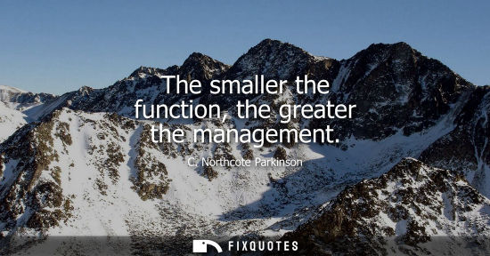 Small: The smaller the function, the greater the management