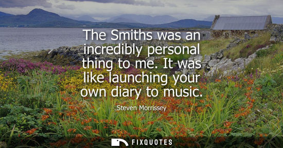 Small: The Smiths was an incredibly personal thing to me. It was like launching your own diary to music