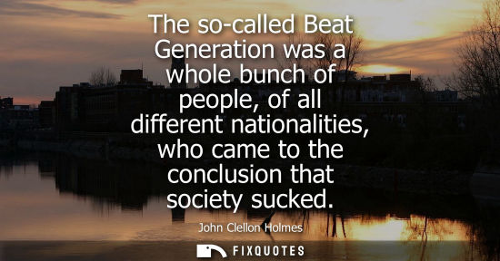 Small: The so-called Beat Generation was a whole bunch of people, of all different nationalities, who came to 