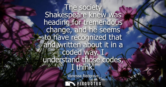 Small: The society Shakespeare knew was heading for tremendous change, and he seems to have recognized that an