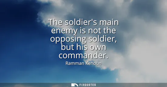 Small: The soldiers main enemy is not the opposing soldier, but his own commander