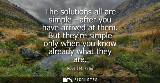 Small: The solutions all are simple - after you have arrived at them. But theyre simple only when you know alr