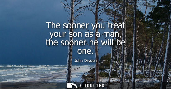 Small: The sooner you treat your son as a man, the sooner he will be one