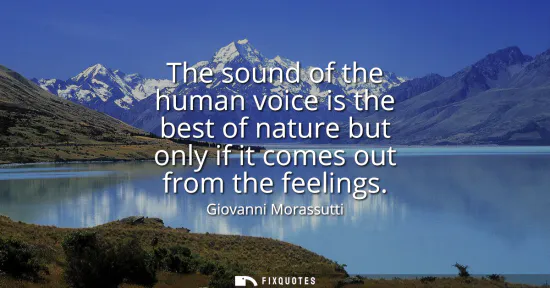 Small: The sound of the human voice is the best of nature but only if it comes out from the feelings