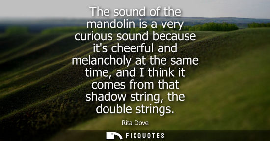 Small: The sound of the mandolin is a very curious sound because its cheerful and melancholy at the same time,