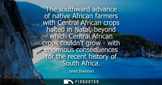 Small: Jared Diamond: The southward advance of native African farmers with Central African crops halted in Natal, bey