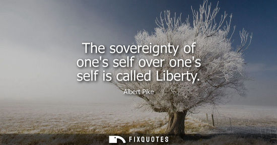 Small: The sovereignty of ones self over ones self is called Liberty