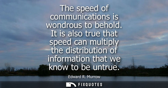 Small: The speed of communications is wondrous to behold. It is also true that speed can multiply the distribu