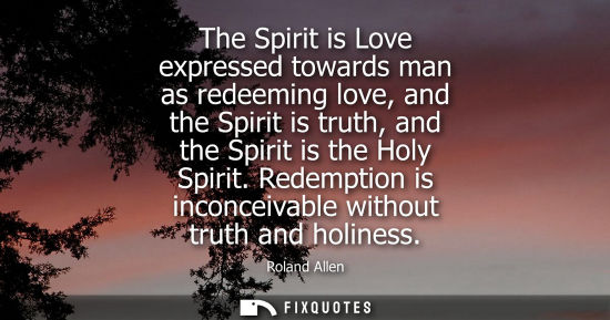 Small: The Spirit is Love expressed towards man as redeeming love, and the Spirit is truth, and the Spirit is 