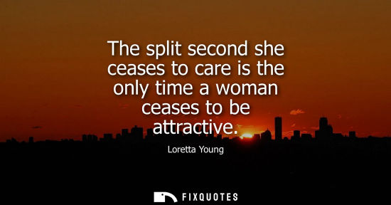 Small: The split second she ceases to care is the only time a woman ceases to be attractive