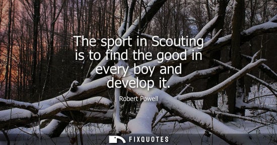 Small: The sport in Scouting is to find the good in every boy and develop it